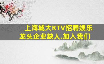 上海城大KTV招聘娱乐龙头企业缺人.加入我们