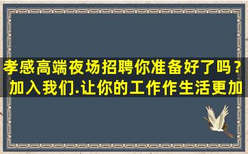 孝感高端夜场招聘你准备好了吗？加入我们.让你的工作作生活更加