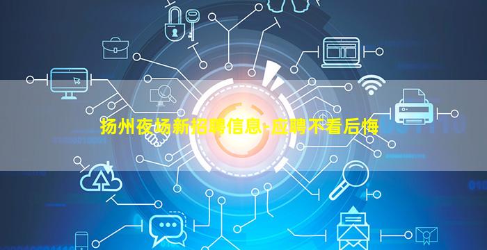 扬州夜场新招聘信息-应聘不看后悔